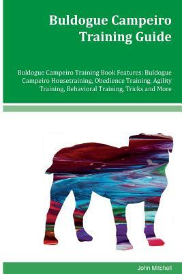 Buldogue Campeiro Training Guide Buldogue Campeiro Training Book Features: Buldogue Campeiro Housetraining, Obedience Training, Agility Training, Beha by John Mitchell