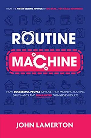 Routine Machine: How successful people improve their morning routine, daily habits and guarantee themselves results by John Lamerton