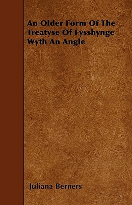 An Older Form Of The Treatyse Of Fysshynge Wyth An Angle by Juliana Berners