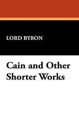 Cain and Other Shorter Works by George Gordon Byron