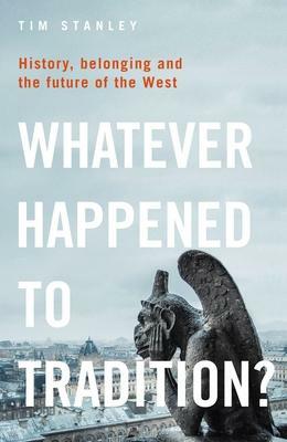 Whatever Happened to Tradition?: History, Belonging and the Future of the West by Timothy Stanley, Tim Stanley, Tim Stanley