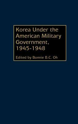Korea Under the American Military Government, 1945-1948 by Bonnie Oh