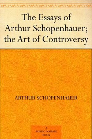 The Essays of Arthur Schopenhauer; the Art of Controversy by Arthur Schopenhauer