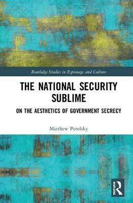 The National Security Sublime: On the Aesthetics of Government Secrecy by Matthew Potolsky