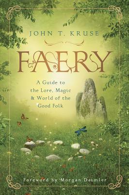 Faery: A Guide to the Lore, Magic & World of the Good Folk by John Kruse