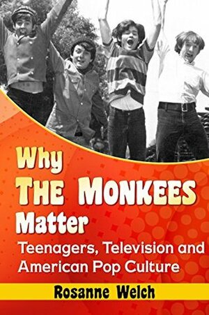 Why The Monkees Matter: Teenagers, Television and American Pop Culture by Rosanne Welch