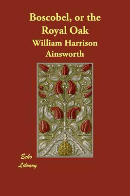 Boscobel, or the Royal Oak by William Harrison Ainsworth