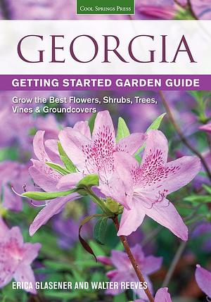 Georgia Getting Started Garden Guide: Grow the Best Flowers, Shrubs, Trees, Vines &amp; Groundcovers by Erica Glasener