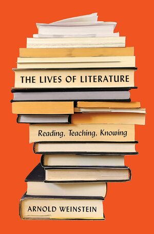 The Lives of Literature: Reading, Teaching, Knowing by Arnold Weinstein