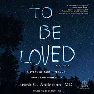 To Be Loved: A story of  truth, trauma and transformation  by Frank G. Anderson