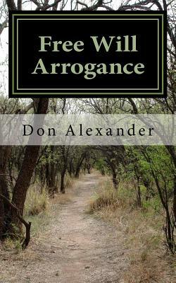 Free Will Arrogance: Choosing Between Life and Death by Don Alexander