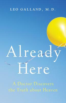 Already Here: A Doctor Discovers the Truth about Heaven by Leo Galland