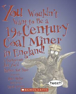 You Wouldn't Want to Be a 19th-Century Coal Miner in England!: A Dangerous Job You'd Rather Not Have by John Malam
