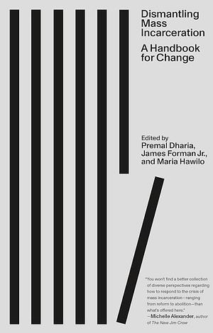 Dismantling Mass Incarceration: A Handbook for Change by Premal Dharia, Maria Hawilo, Jr., James Forman