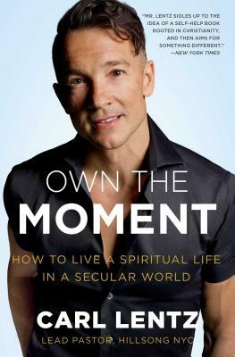 Own the Moment: How to Live a Spiritual Life in a Secular World by Carl Lentz