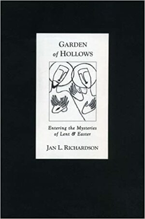 Garden Of Hollows: Entering The Mysteries Of Lent And Easter by Jan L. Richardson