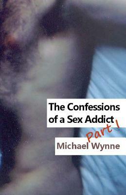 The Confessions of a Sex Addict Part I by Michael Wynne