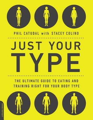 Just Your Type: The Ultimate Guide to Eating and Training Right for Your Body Type by Phil Catudal