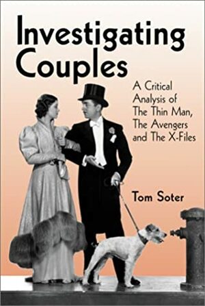 Investigating Couples: A Critical Analysis of the Thin Man, the Avengers and the X-Files by Tom Soter