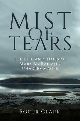 Mist of Tears: The Life and Times of Mary McRae and Charles Magee by Roger Clark