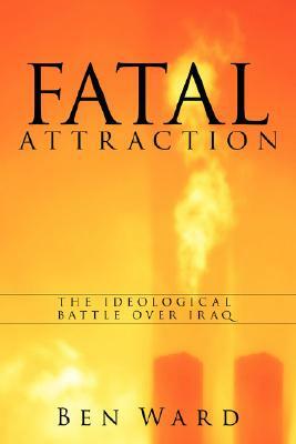 Fatal Attraction: The Ideological Battle Over Iraq by Ben Ward