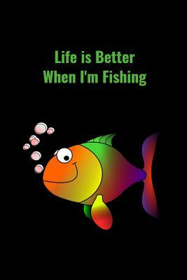 Life is Better When I'm Fishing: Record Where, When and How You Caught Fish From Day to Day and Year to Year in this Fun Logbook by T. &. K. Publishing