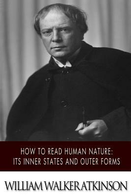 How to Read Human Nature: Its Inner States and Outer Forms by William Walker Atkinson