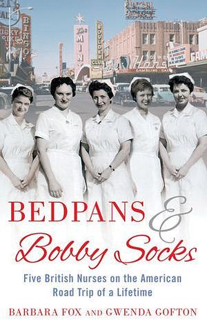 Bedpans & Bobby Socks: Five British Nurses on the American Road Trip of a Lifetime by Gwenda Gofton, Barbara Fox, Barbara Fox