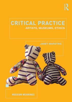 Critical Practice: Artists, Museums, Ethics by Janet Marstine