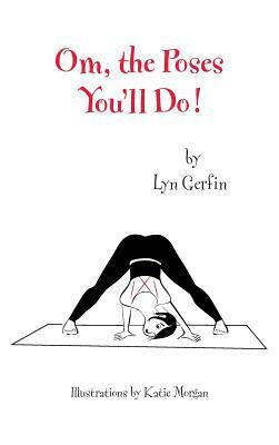 Om, the Poses You'll Do! by Lyn Gerfin