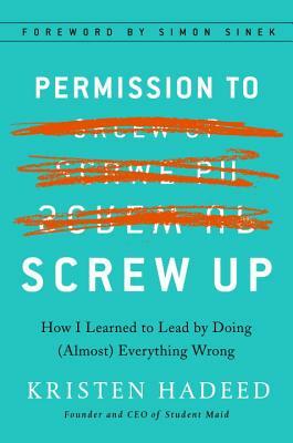 Permission to Screw Up: How I Learned to Lead by Doing (Almost) Everything Wrong by Kristen Hadeed