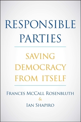 Responsible Parties: Saving Democracy from Itself by Frances McCall Rosenbluth, Ian Shapiro