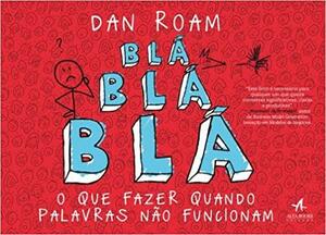 Blá Blá Blá: O Que Fazer Quando Palavras Não Funcionam by Dan Roam