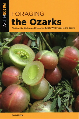 Foraging the Ozarks: Finding, Identifying, and Preparing Edible Wild Foods in the Ozarks by Bo Brown