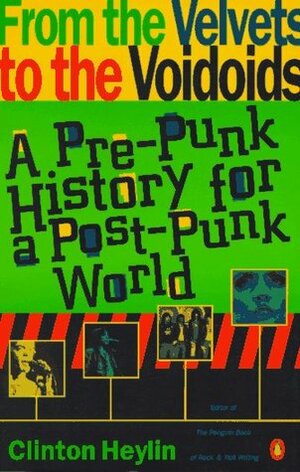 From the Velvets to the Voidoids: A Pre-Punk History for a Post-Punk World by Clinton Heylin
