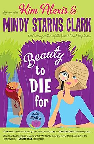Beauty to Die for by Kim Alexis, Mindy Starns Clark