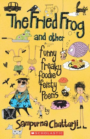 The Fried Frog and Other Funny Freaky Foodie Feisty Poems by Sampurna Chattarji