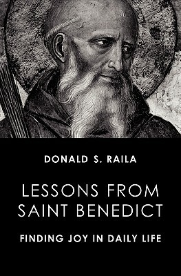 Lessons from Saint Benedict: Finding Joy in Daily Life by Donald S. Raila