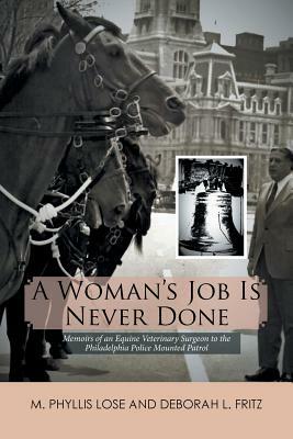 A Woman's Job Is Never Done: Memoirs of an Equine Veterinary Surgeon to the Philadelphia Police Mounted Patrol by Deborah L. Fritz, M. Phyllis Lose