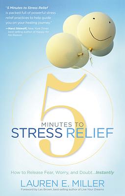 5 Minutes to Stress Relief: How to Release Fear, Worry, and Doubt...Instantly by Lauren Miller