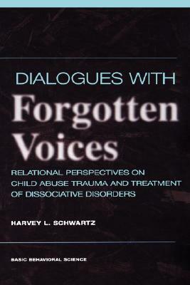 Dialogues With Forgotten Voices: Relational Perspectives On Child Abuse Trauma And The Treatment Of Severe Dissociative Disorders by Harvey L. Schwartz