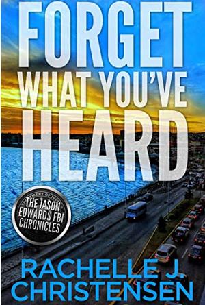 Forget What You've Heard by Rachelle J. Christensen, Rachelle J. Christensen