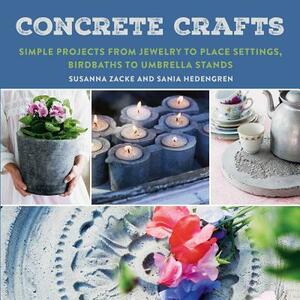 Concrete Crafts: Simple Projects from Jewelry to Place Settings, Birdbaths to Umbrella Stands by Susanna Zacke, Sania Hedengren