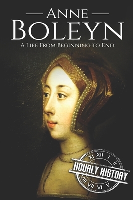 Anne Boleyn: A Life From Beginning to End by Hourly History