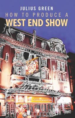 How to Produce a West End Show by Julius Green