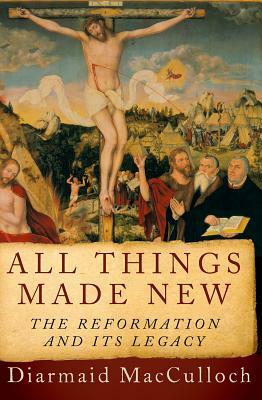 All Things Made New: The Reformation and Its Legacy by Diarmaid MacCulloch