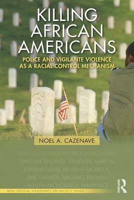 Killing African Americans: Police and Vigilante Violence as a Racial Control Mechanism by Noel A. Cazenave