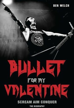 Bullet for My Valentine: Scream, Aim, Conquer: The Biography by Ben Welch