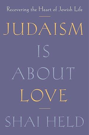 Judaism Is About Love: Recovering the Heart of Jewish Life by Shai Held
