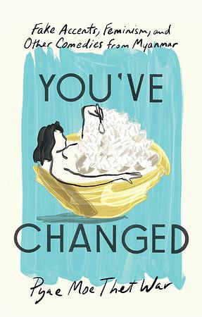 You've Changed: You've Changed: Fake Accents, Feminism, and Other Comedies from Myanmar by Pyae Moe Thet War